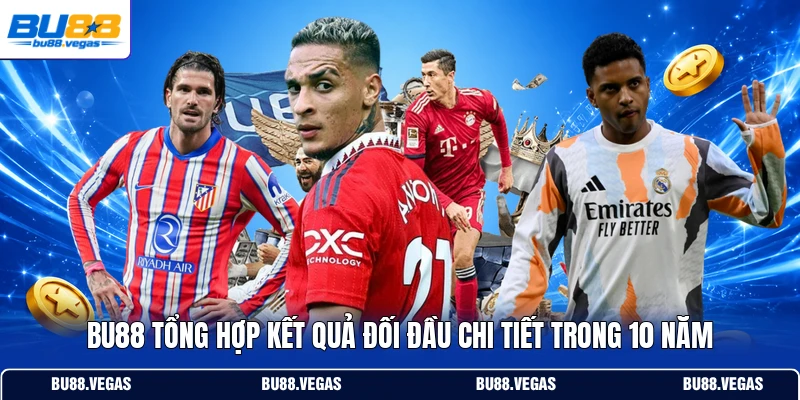 Bu88 tổng hợp kết quả đối đầu chi tiết trong 10 năm