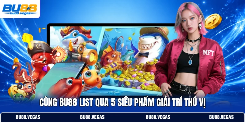 Cùng Bu88 list qua 5 siêu phẩm giải trí thú vị