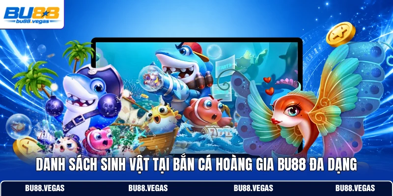 Danh sách sinh vật tại bắn cá Hoàng Gia Bu88 đa dạng