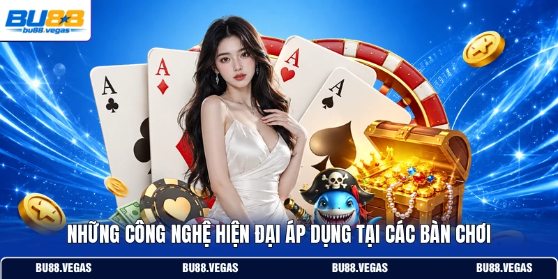 Những công nghệ hiện đại áp dụng tại các bàn chơi
