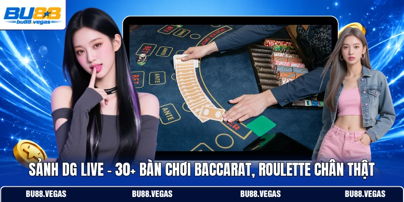 Sảnh DG Live - 30+ Bàn Chơi Baccarat, Roulette Chân Thật