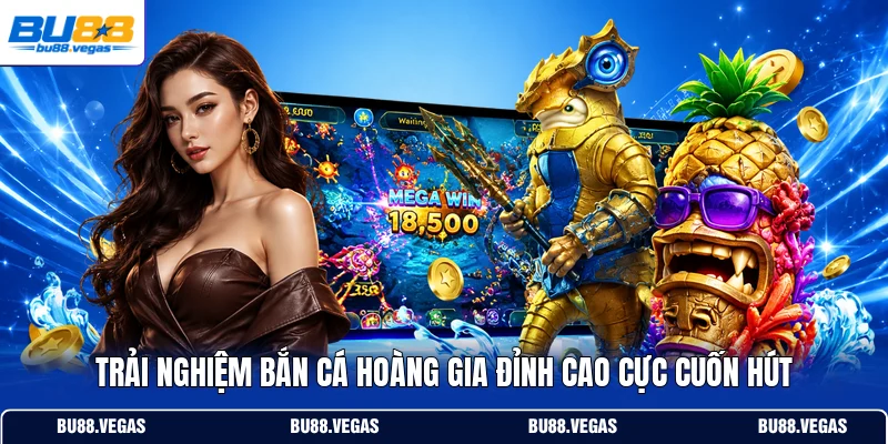 Trải nghiệm bắn cá Hoàng Gia đỉnh cao cực cuốn hút